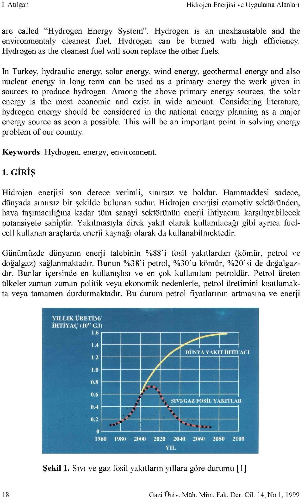 in Turkey, hydraulic energy, solar energy, wind energy, geothermal energy and also nuclear energy in long term can be used as a primary energy the work given in sources to produce hydrogen.