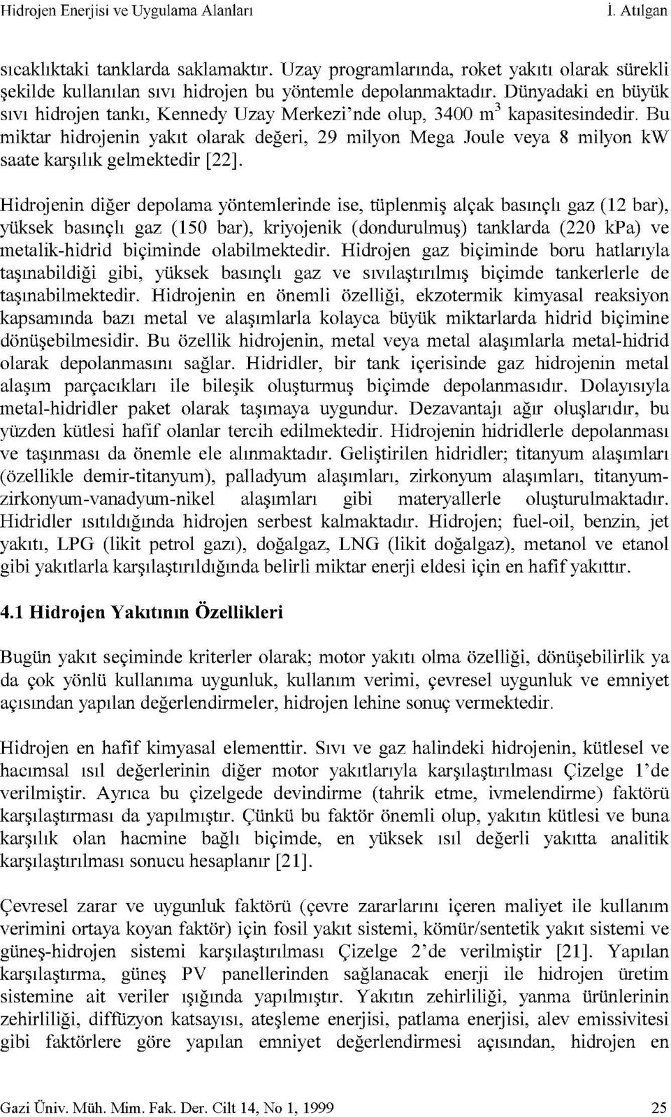 Bu miktar hidrojenin yakıt olarak değeri, 9 milyon Mega Joule veya 8 milyon kw saate karşılık gelmektedir [].