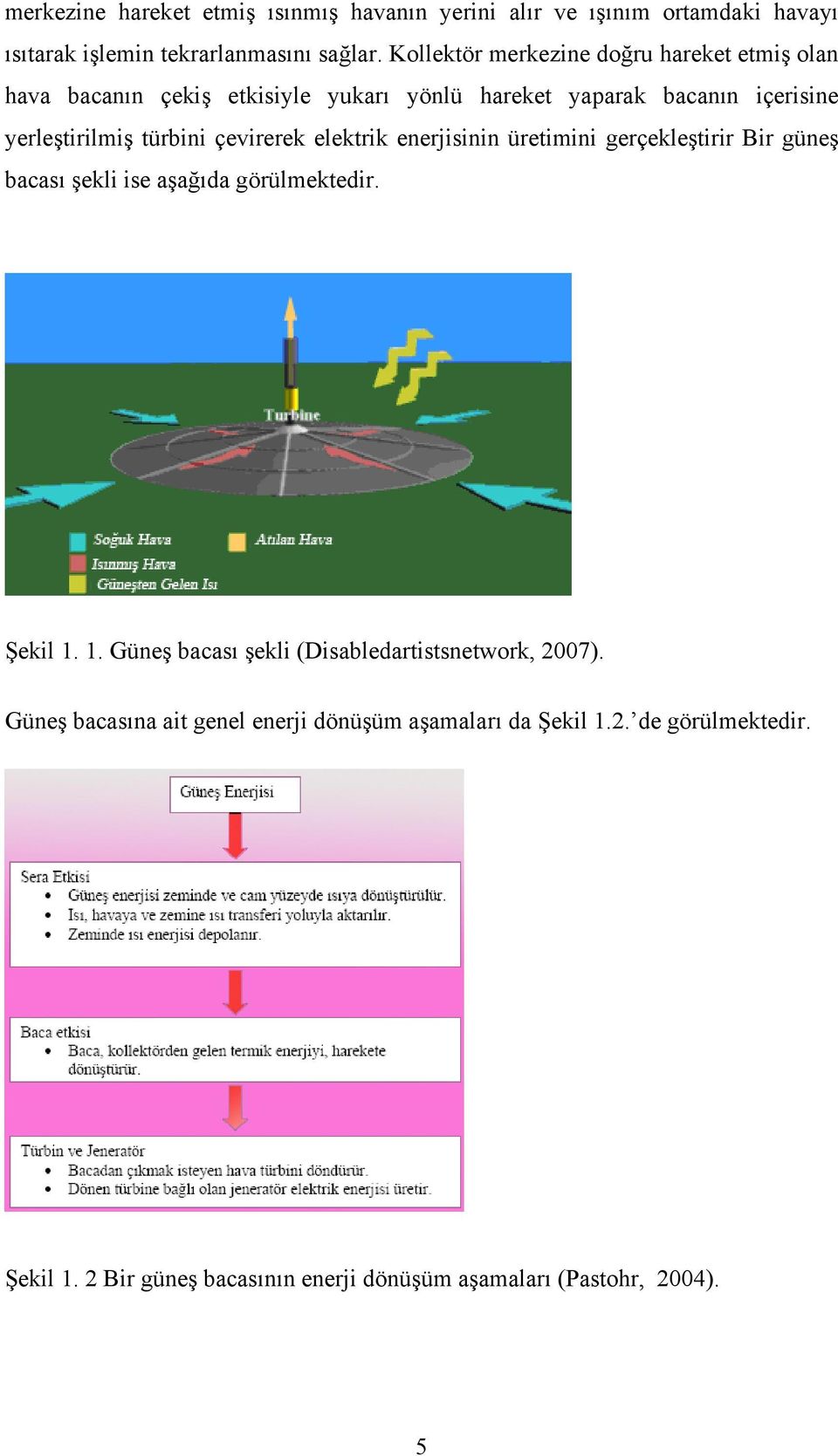 çevirerek elektrik enerjisinin üretimini gerçekleştirir Bir güneş bacası şekli ise aşağıda görülmektedir. Şekil 1.