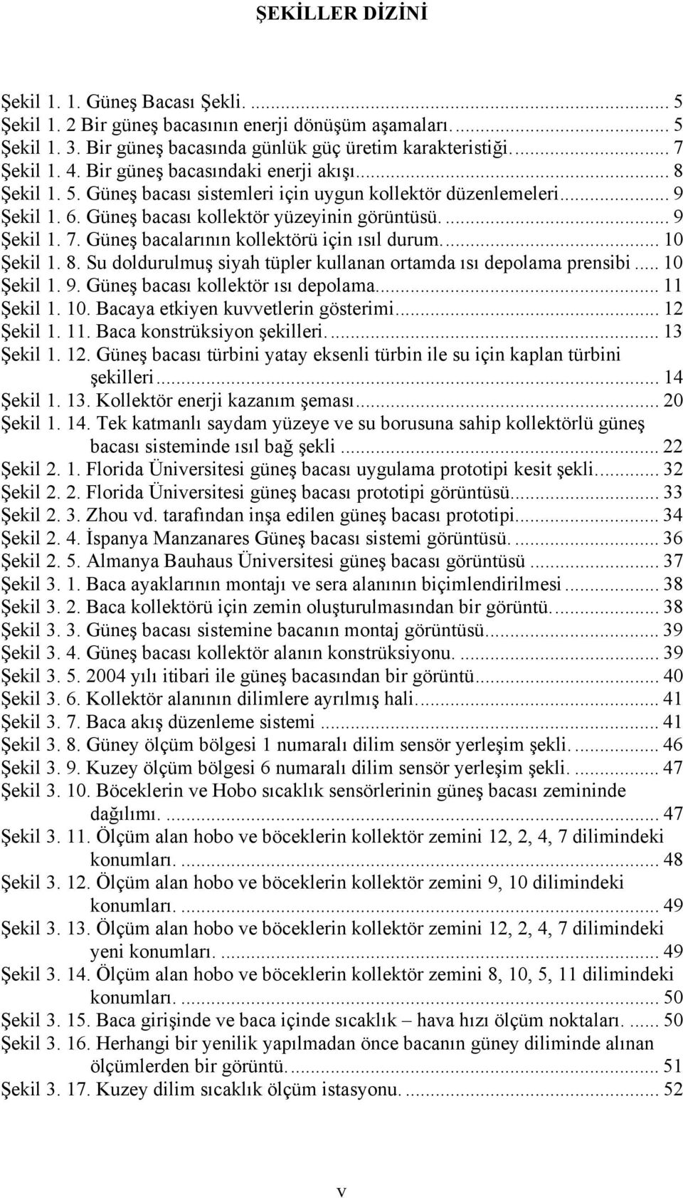 Güneş bacalarının kollektörü için ısıl durum... 10 Şekil 1. 8. Su doldurulmuş siyah tüpler kullanan ortamda ısı depolama prensibi... 10 Şekil 1. 9. Güneş bacası kollektör ısı depolama... 11 Şekil 1.