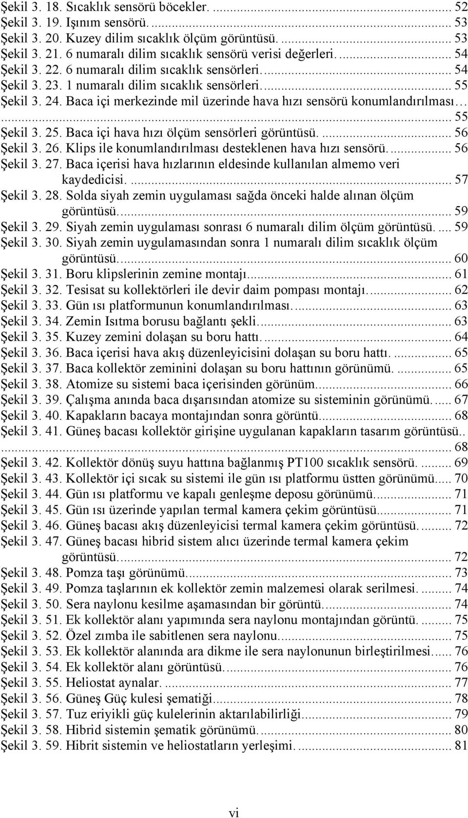 Baca içi merkezinde mil üzerinde hava hızı sensörü konumlandırılması... 55 Şekil 3. 25. Baca içi hava hızı ölçüm sensörleri görüntüsü.... 56 Şekil 3. 26.