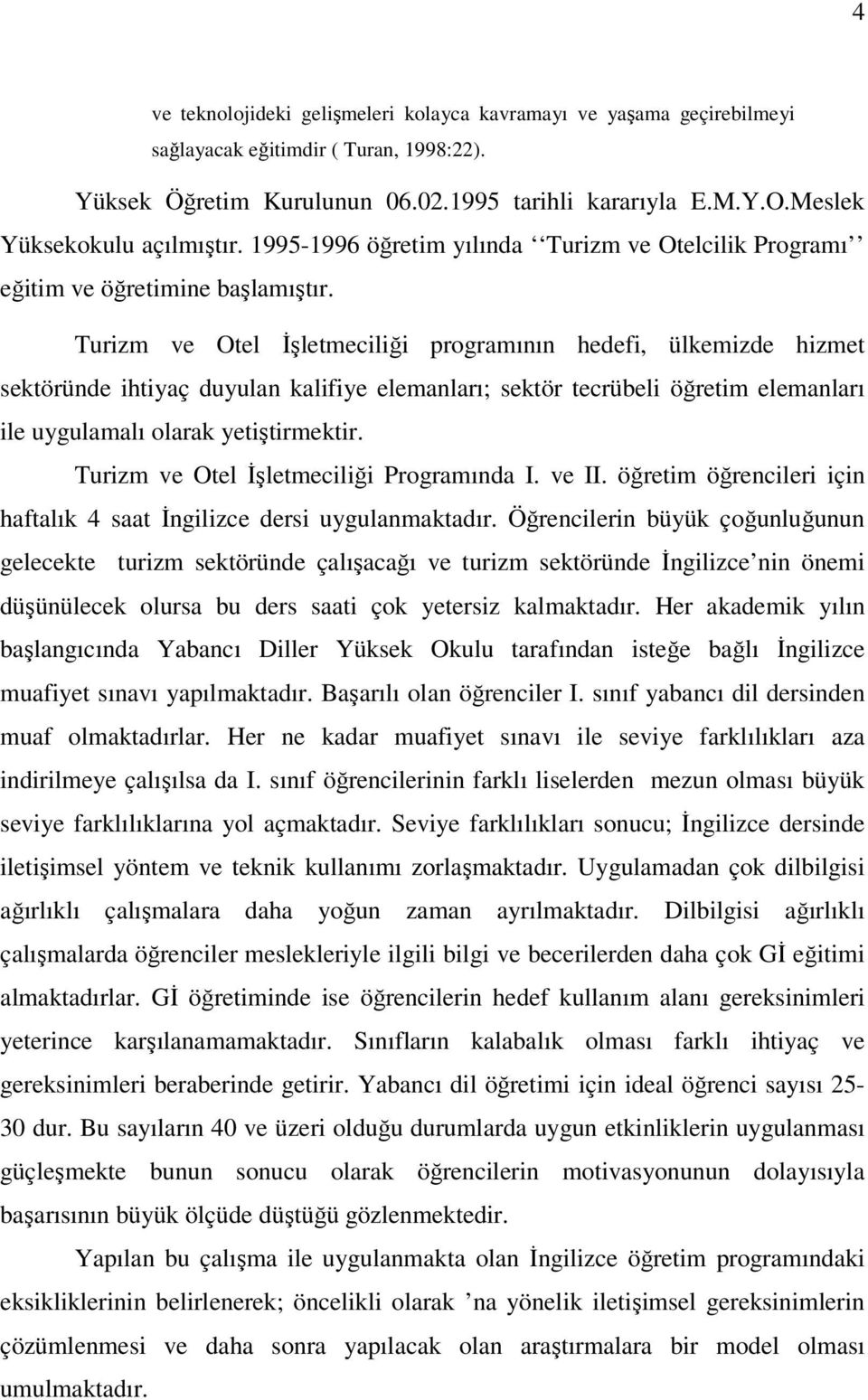 Turizm ve Otel İşletmeciliği programının hedefi, ülkemizde hizmet sektöründe ihtiyaç duyulan kalifiye elemanları; sektör tecrübeli öğretim elemanları ile uygulamalı olarak yetiştirmektir.