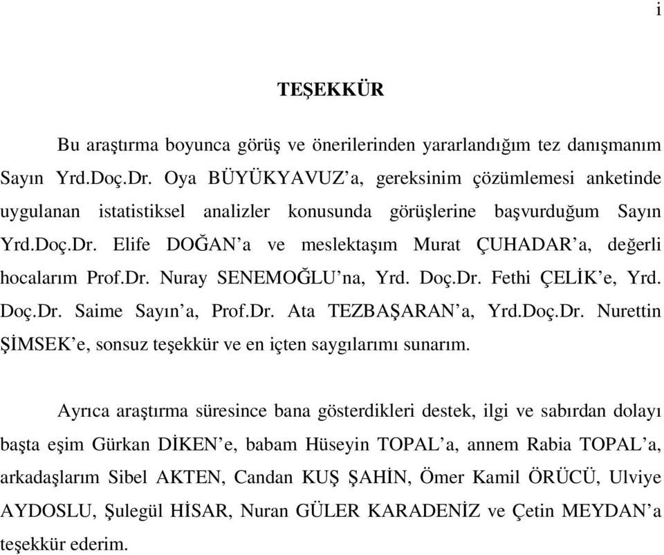 Elife DOĞAN a ve meslektaşım Murat ÇUHADAR a, değerli hocalarım Prof.Dr. Nuray SENEMOĞLU na, Yrd. Doç.Dr. Fethi ÇELİK e, Yrd. Doç.Dr. Saime Sayın a, Prof.Dr. Ata TEZBAŞARAN a, Yrd.Doç.Dr. Nurettin ŞİMSEK e, sonsuz teşekkür ve en içten saygılarımı sunarım.