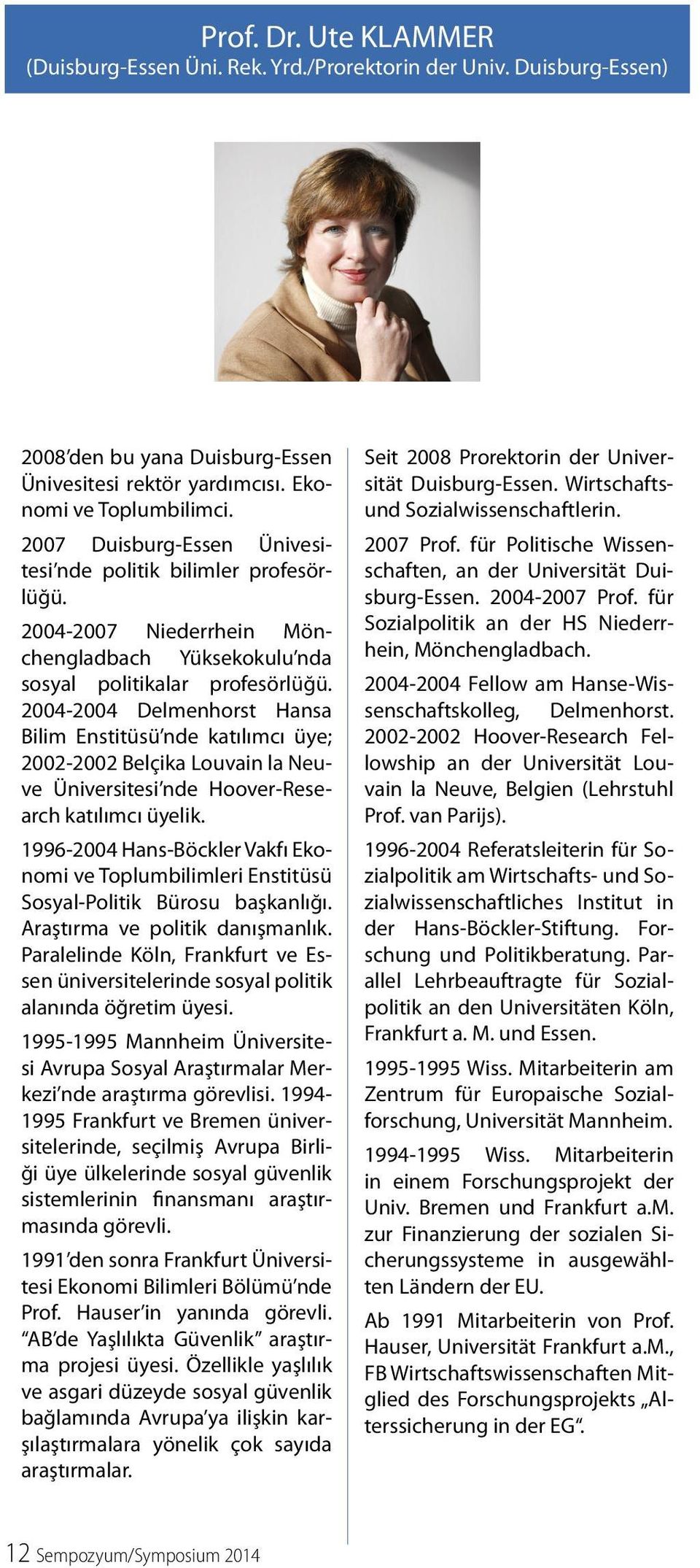 2004-2004 Delmenhorst Hansa Bilim Enstitüsü nde katılımcı üye; 2002-2002 Belçika Louvain la Neuve Üniversitesi nde Hoover-Research katılımcı üyelik.