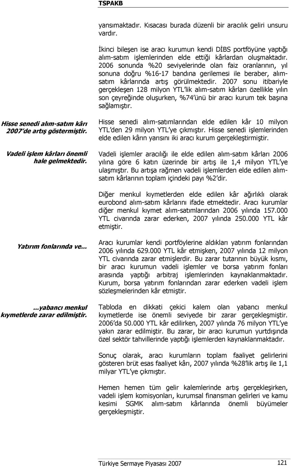 2007 sonu itibariyle gerçekleşen 128 milyon YTL lik alım-satım kârları özellikle yılın son çeyreğinde oluşurken, %74 ünü bir aracı kurum tek başına sağlamıştır.