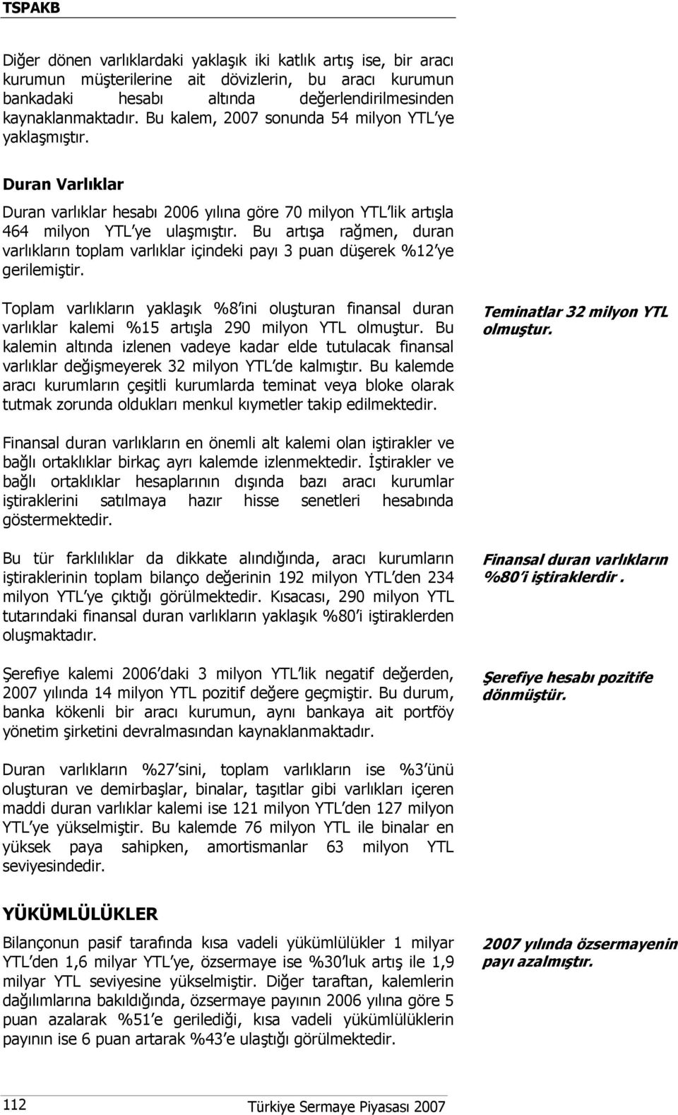 Bu artışa rağmen, duran varlıkların toplam varlıklar içindeki payı 3 puan düşerek %12 ye gerilemiştir.