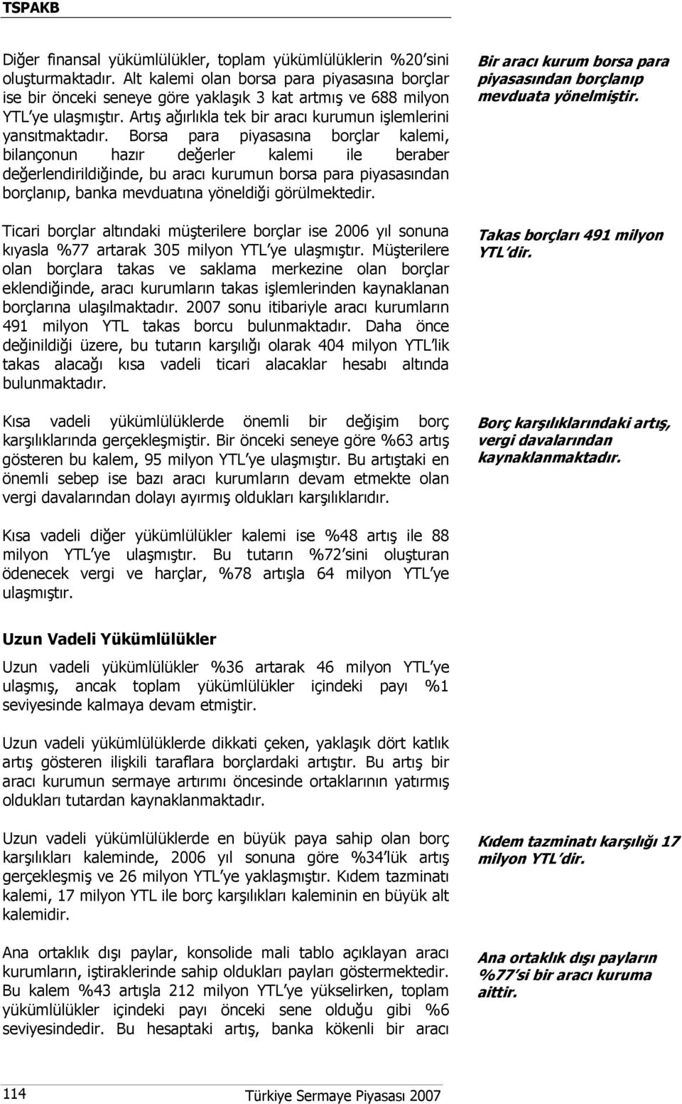 Borsa para piyasasına borçlar kalemi, bilançonun hazır değerler kalemi ile beraber değerlendirildiğinde, bu aracı kurumun borsa para piyasasından borçlanıp, banka mevduatına yöneldiği görülmektedir.