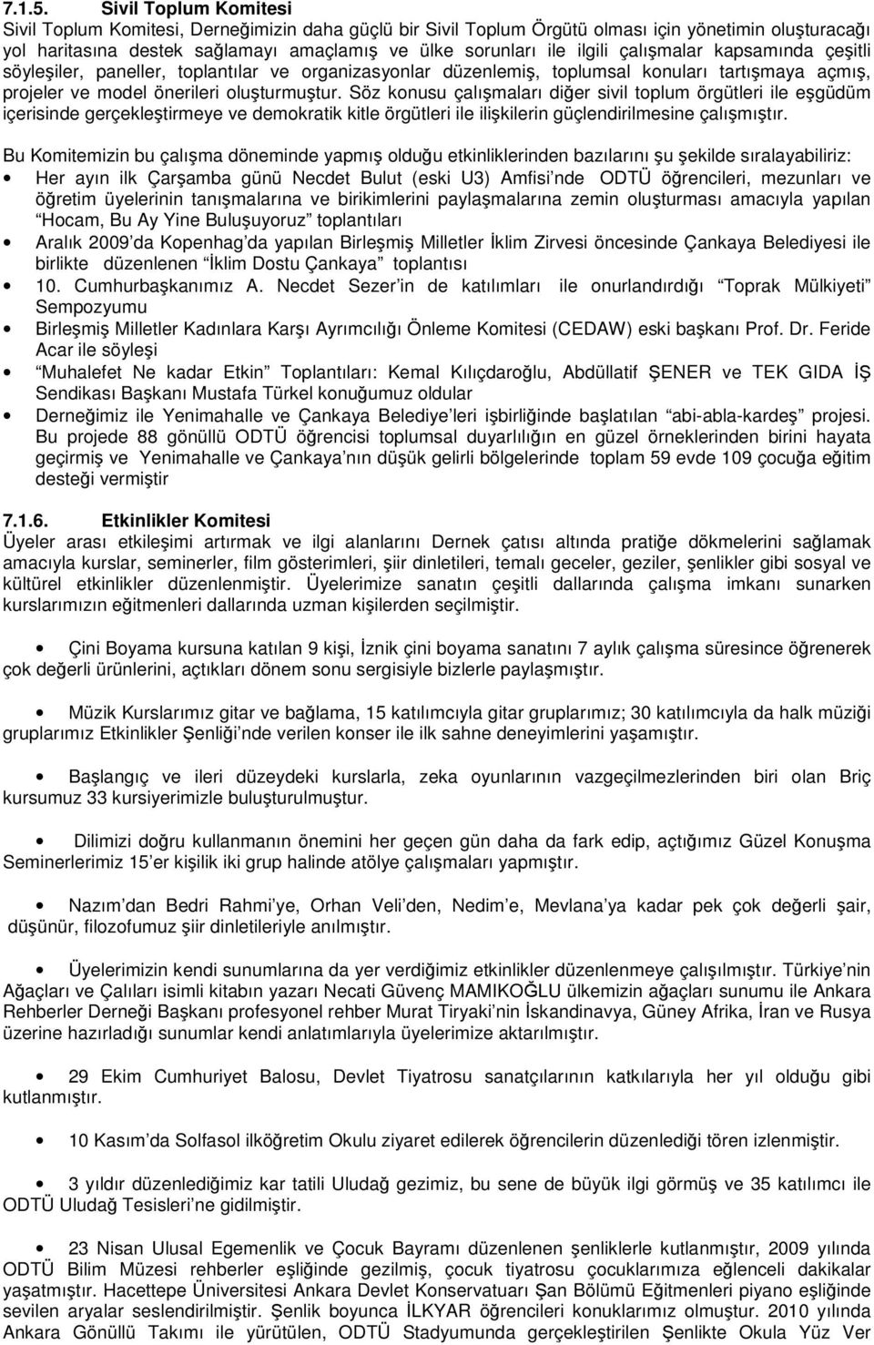 çalışmalar kapsamında çeşitli söyleşiler, paneller, toplantılar ve organizasyonlar düzenlemiş, toplumsal konuları tartışmaya açmış, projeler ve model önerileri oluşturmuştur.