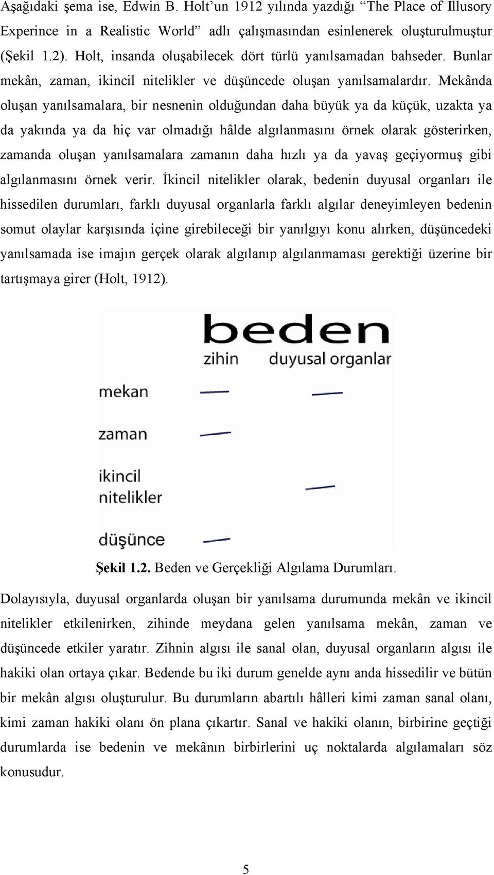 Mekânda oluşan yanılsamalara, bir nesnenin olduğundan daha büyük ya da küçük, uzakta ya da yakında ya da hiç var olmadığı hâlde algılanmasını örnek olarak gösterirken, zamanda oluşan yanılsamalara