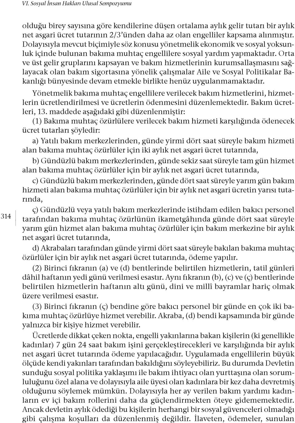 Orta ve üst gelir gruplarını kapsayan ve bakım hizmetlerinin kurumsallaşmasını sağlayacak olan bakım sigortasına yönelik çalışmalar Aile ve Sosyal Politikalar Bakanlığı bünyesinde devam etmekle