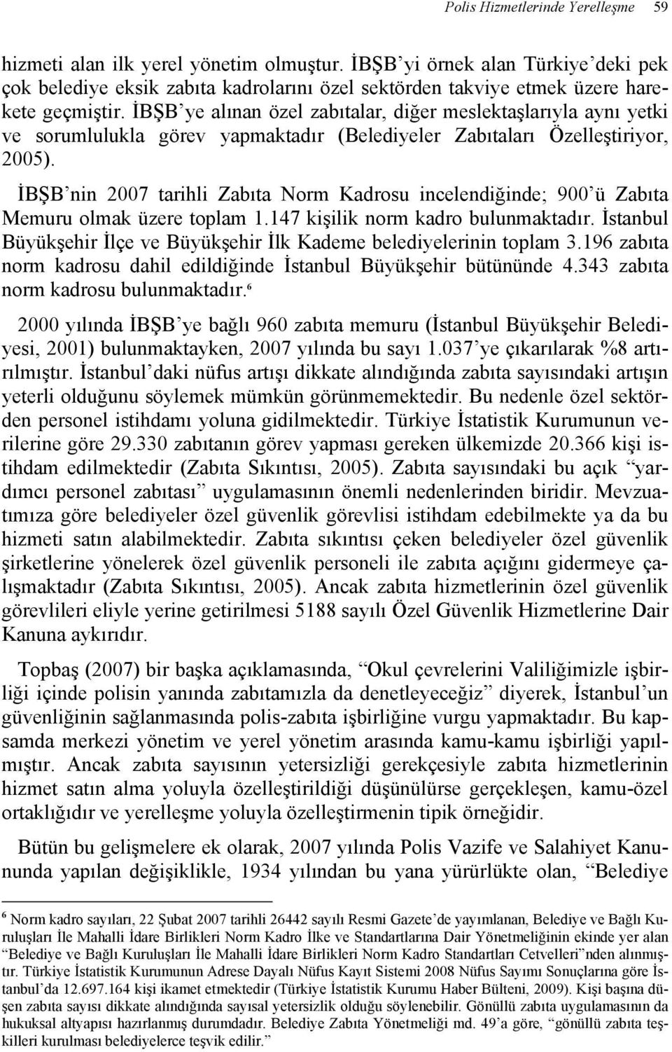 İBŞB ye alınan özel zabıtalar, diğer meslektaşlarıyla aynı yetki ve sorumlulukla görev yapmaktadır (Belediyeler Zabıtaları Özelleştiriyor, 2005).