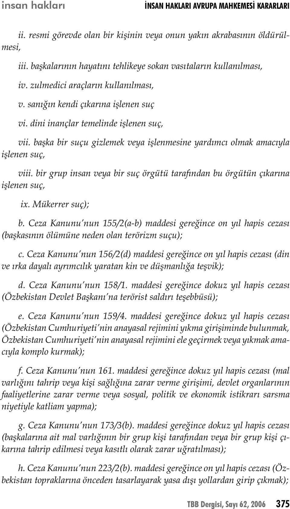 başka bir suçu gizlemek veya işlenmesine yardımcı olmak amacıyla işlenen suç, viii. bir grup insan veya bir suç örgütü tarafından bu örgütün çıkarına işlenen suç, ix. Mükerrer suç); b.