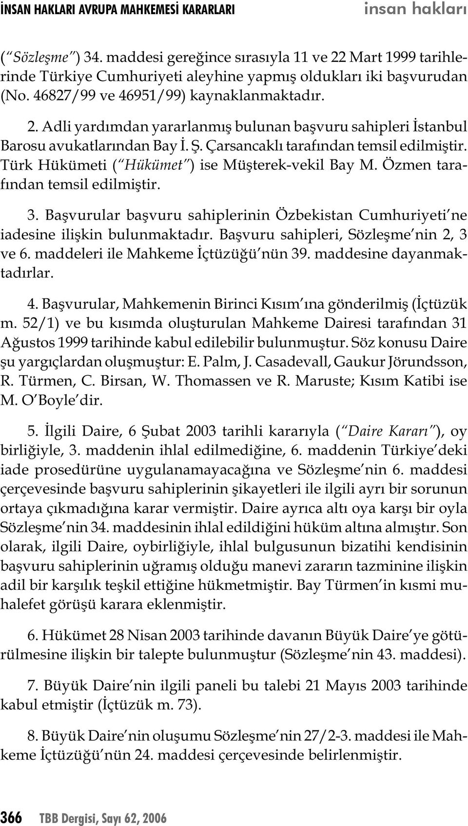 Türk Hükümeti ( Hükümet ) ise Müşterek-vekil Bay M. Özmen tarafından temsil edilmiştir. 3. Başvurular başvuru sahiplerinin Özbekistan Cumhuriyeti ne iadesine ilişkin bulunmaktadır.