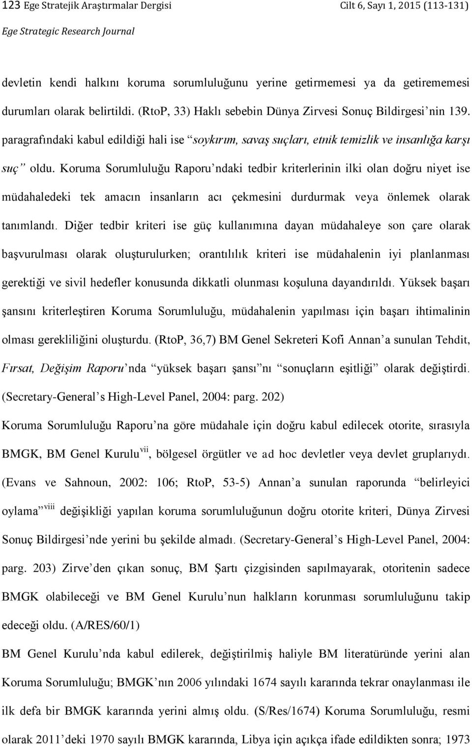 Koruma Sorumluluğu Raporu ndaki tedbir kriterlerinin ilki olan doğru niyet ise müdahaledeki tek amacın insanların acı çekmesini durdurmak veya önlemek olarak tanımlandı.