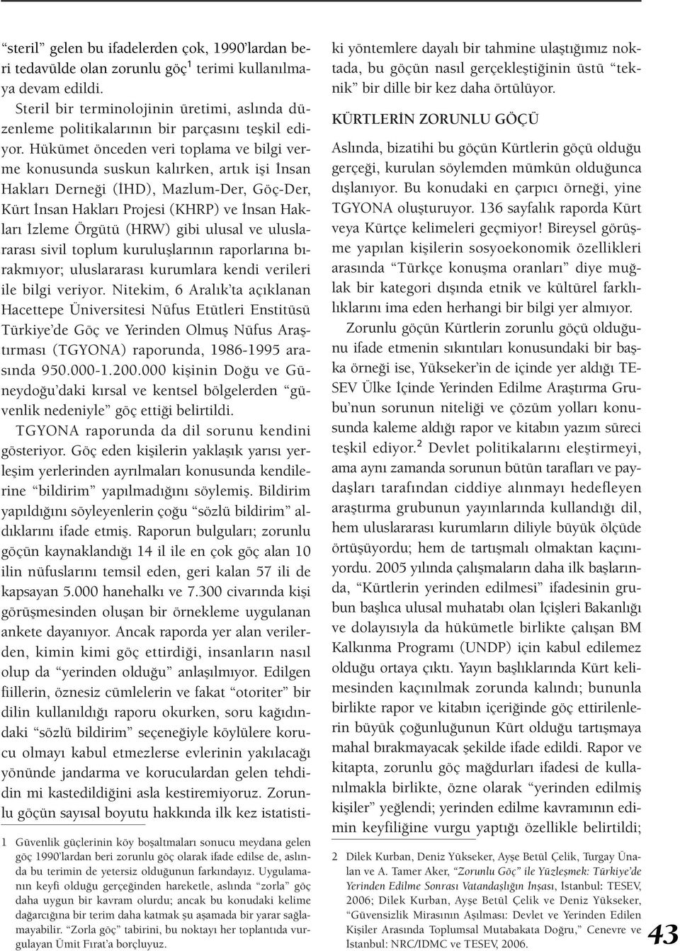 Zorla göç tabirini, bu noktayı her toplantıda vurgulayan Ümit Fırat a borçluyuz. steril gelen bu ifadelerden çok, 1990 lardan beri tedavülde olan zorunlu göç 1 terimi kullanılmaya devam edildi.