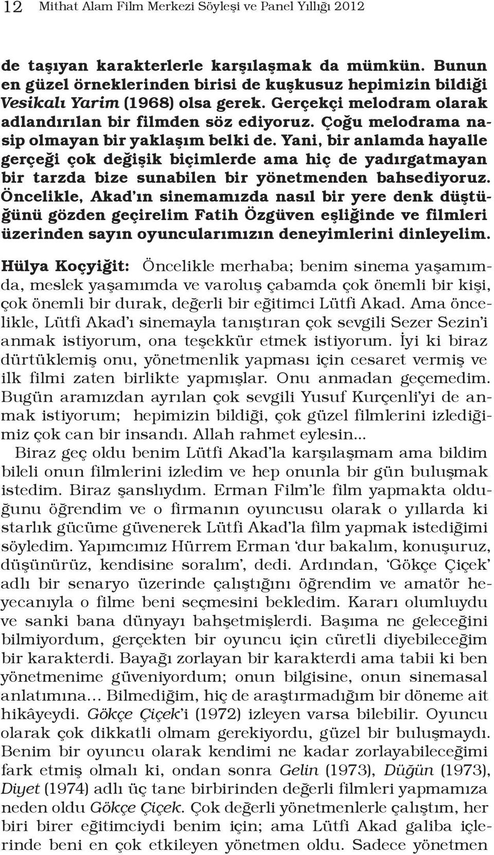 Çoğu melodrama nasip olmayan bir yaklaşım belki de. Yani, bir anlamda hayalle gerçeği çok değişik biçimlerde ama hiç de yadırgatmayan bir tarzda bize sunabilen bir yönetmenden bahsediyoruz.