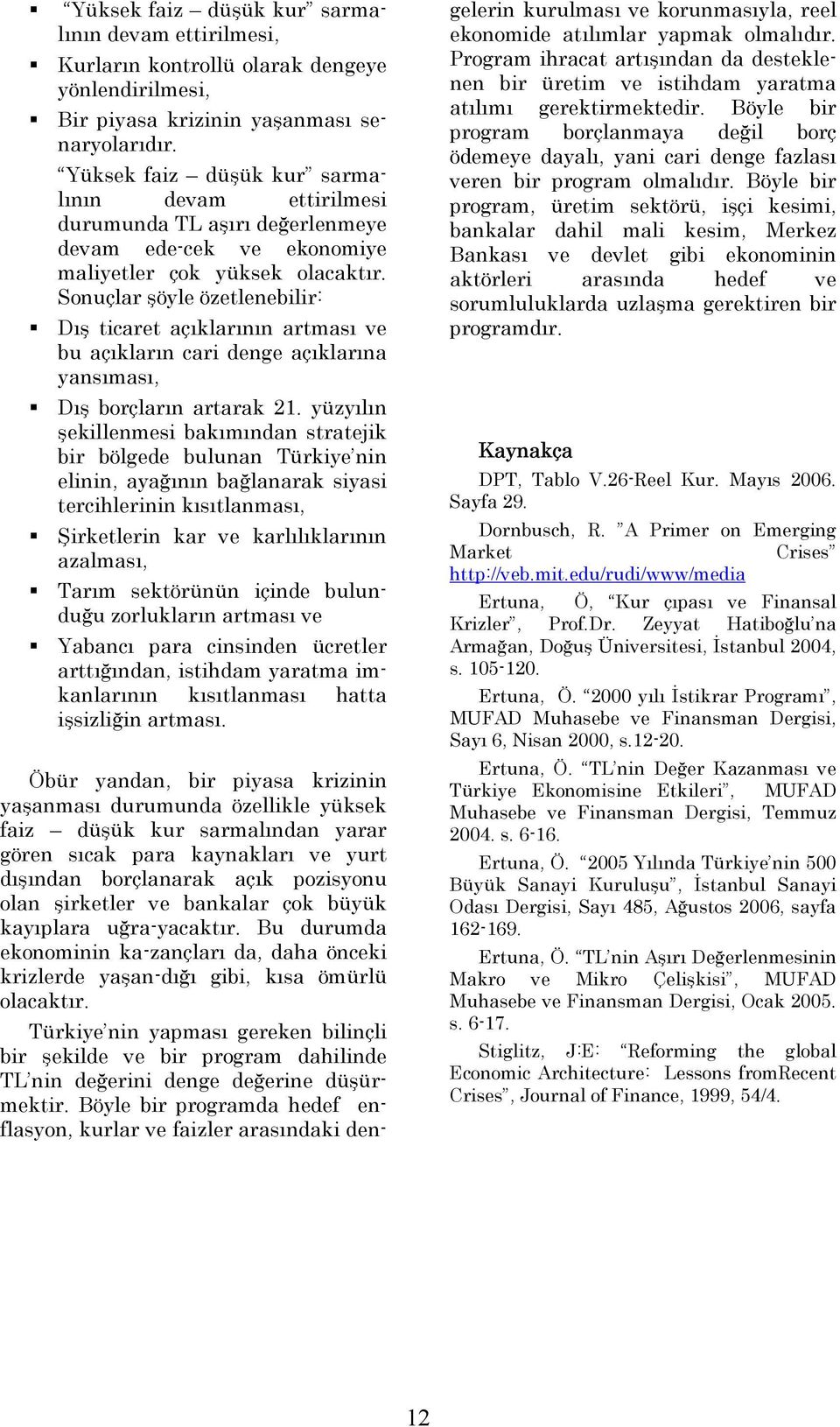 Sonuçlar şöyle özetlenebilir: Dış ticaret açıklarının artması ve bu açıkların cari denge açıklarına yansıması, Dış borçların artarak 21.