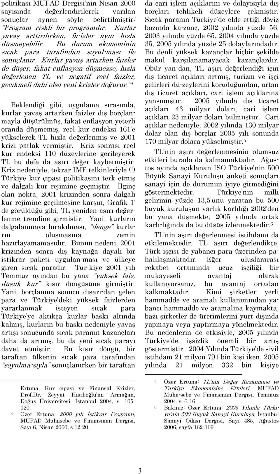 Kurlar yava ş artarken faizler de düşe r, fakat enflasyon düşmezse, hızla değerlenen TL ve negatif reel faizler, gecikmeli dahi olsa yeni krizler doğurur.