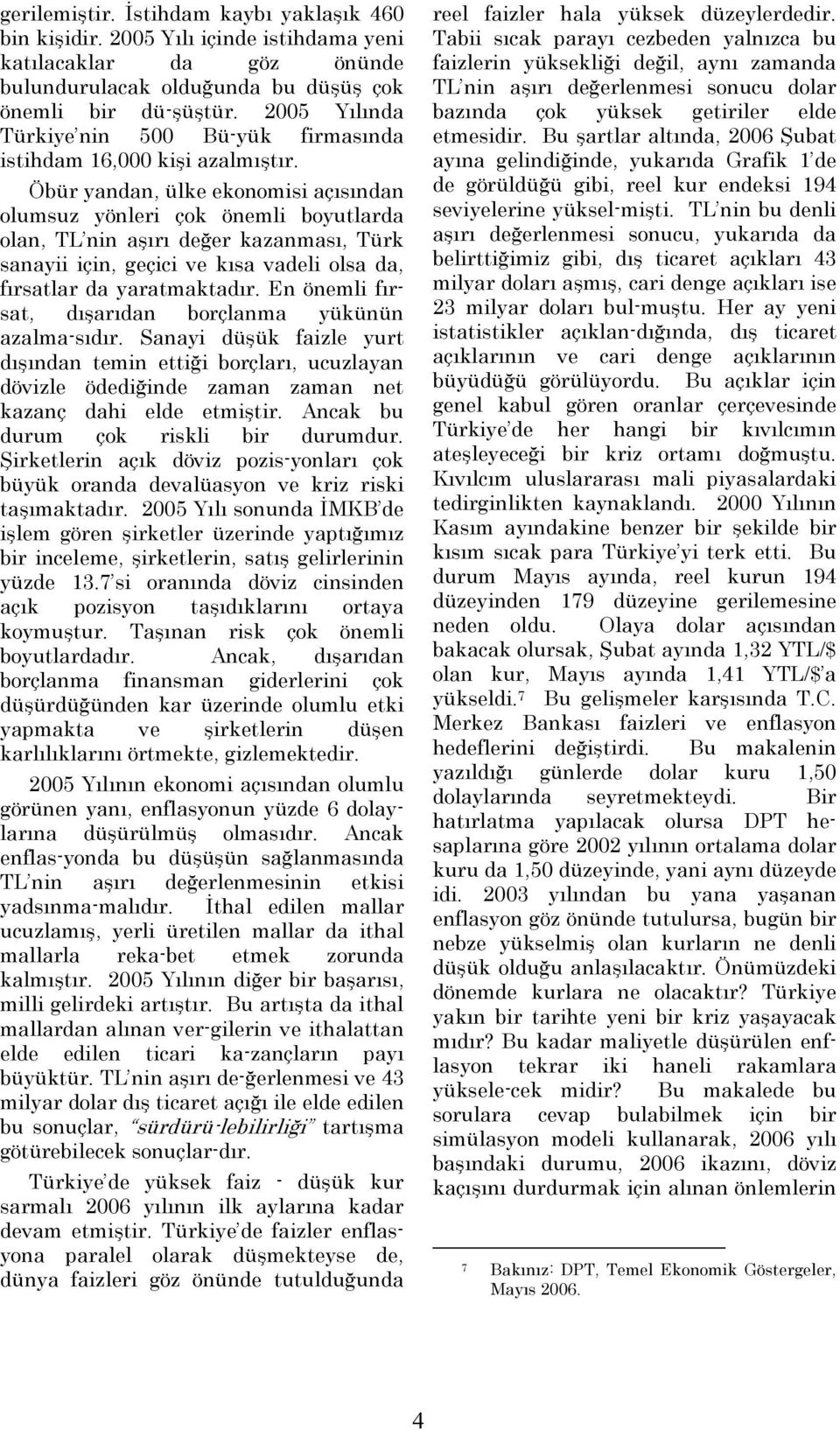 Öbür yandan, ülke ekonomisi açısından olumsuz yönleri çok önemli boyutlarda olan, TL nin aşırı değer kazanması, Türk sanayii için, geçici ve kısa vadeli olsa da, fırsatlar da yaratmaktadır.