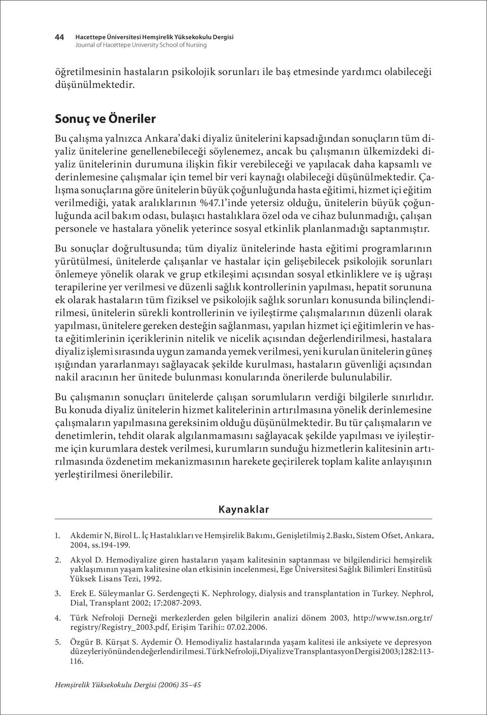 Sonuç ve Öneriler Bu çalışma yalnızca Ankara daki diyaliz ünitelerini kapsadığından sonuçların tüm diyaliz ünitelerine genellenebileceği söylenemez, ancak bu çalışmanın ülkemizdeki diyaliz