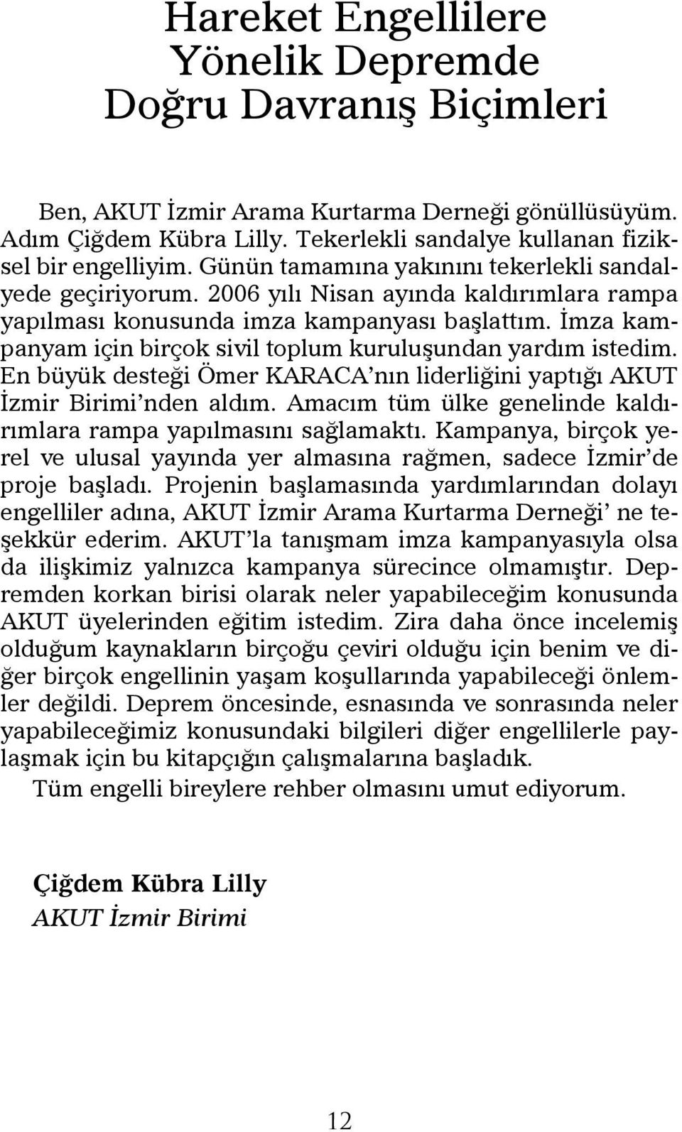 İmza kampanyam için birçok sivil toplum kuruluşundan yardım istedim. En büyük desteği Ömer KARACA nın liderliğini yaptığı AKUT İzmir Birimi nden aldım.