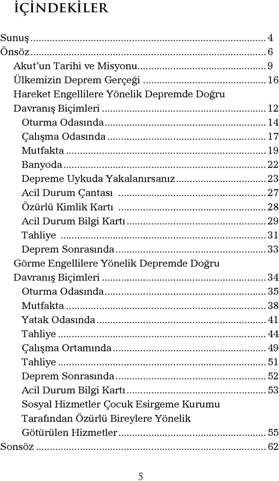 .. 31 Deprem Sonrasında... 33 Görme Engellilere Yönelik Depremde Doğru Davranış Biçimleri... 34 Oturma Odasında... 35 Mutfakta... 38 Yatak Odasında... 41 Tahliye... 44 Çalışma Ortamında.