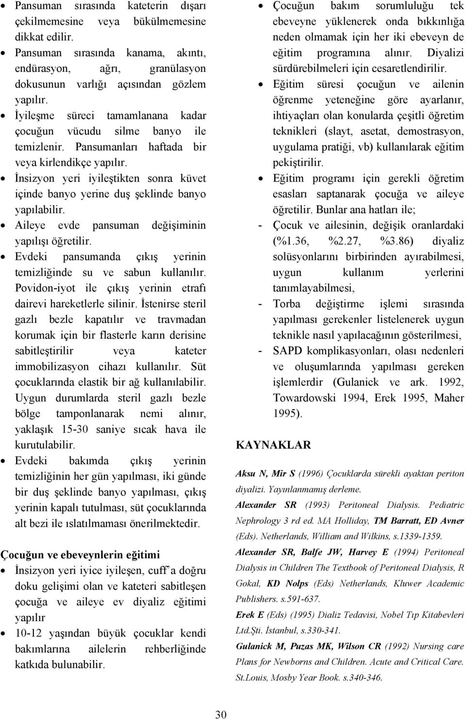 İnsizyon yeri iyileştikten sonra küvet içinde banyo yerine duş şeklinde banyo yapılabilir. Aileye evde pansuman değişiminin yapılışı öğretilir.