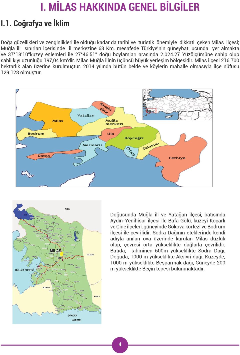 mesafede Türkiye nin güneybatı ucunda yer almakta ve 37 18 10 kuzey enlemleri ile 27 46 51 doğu boylamları arasında 2.024.27 Yüzölçümüne sahip olup sahil kıyı uzunluğu 197,04 km dir.