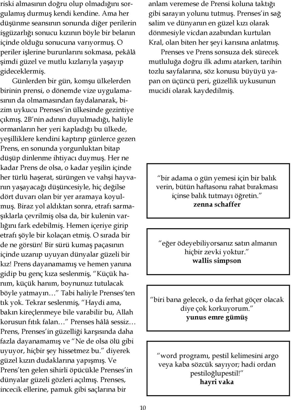 Günlerden bir gün, komşu ülkelerden birinin prensi, o dönemde vize uygulamasının da olmamasından faydalanarak, bizim uykucu Prenses in ülkesinde gezintiye çıkmış.