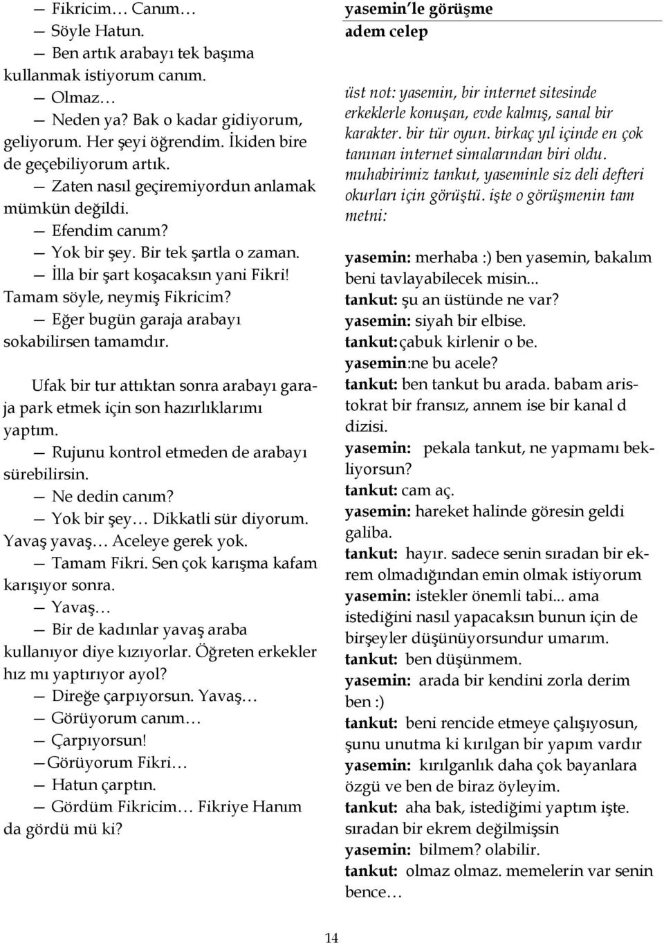 Eğer bugün garaja arabayı sokabilirsen tamamdır. Ufak bir tur attıktan sonra arabayı garaja park etmek için son hazırlıklarımı yaptım. Rujunu kontrol etmeden de arabayı sürebilirsin. Ne dedin canım?