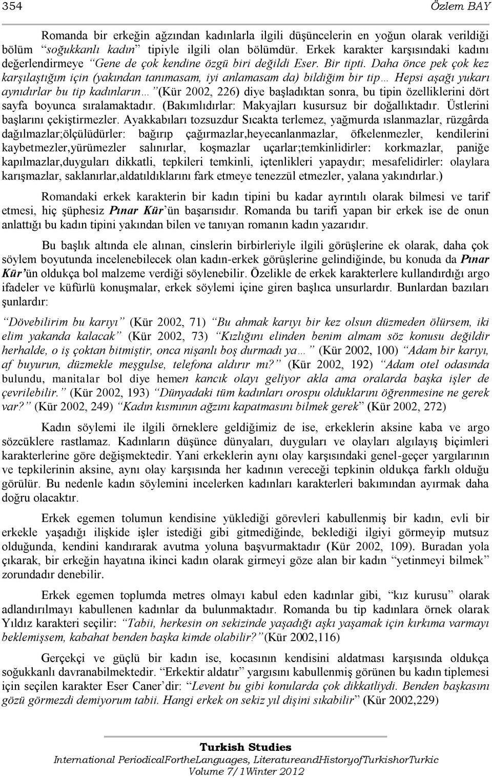 Daha önce pek çok kez karşılaştığım için (yakından tanımasam, iyi anlamasam da) bildiğim bir tip Hepsi aşağı yukarı aynıdırlar bu tip kadınların (Kür 2002, 226) diye baģladıktan sonra, bu tipin