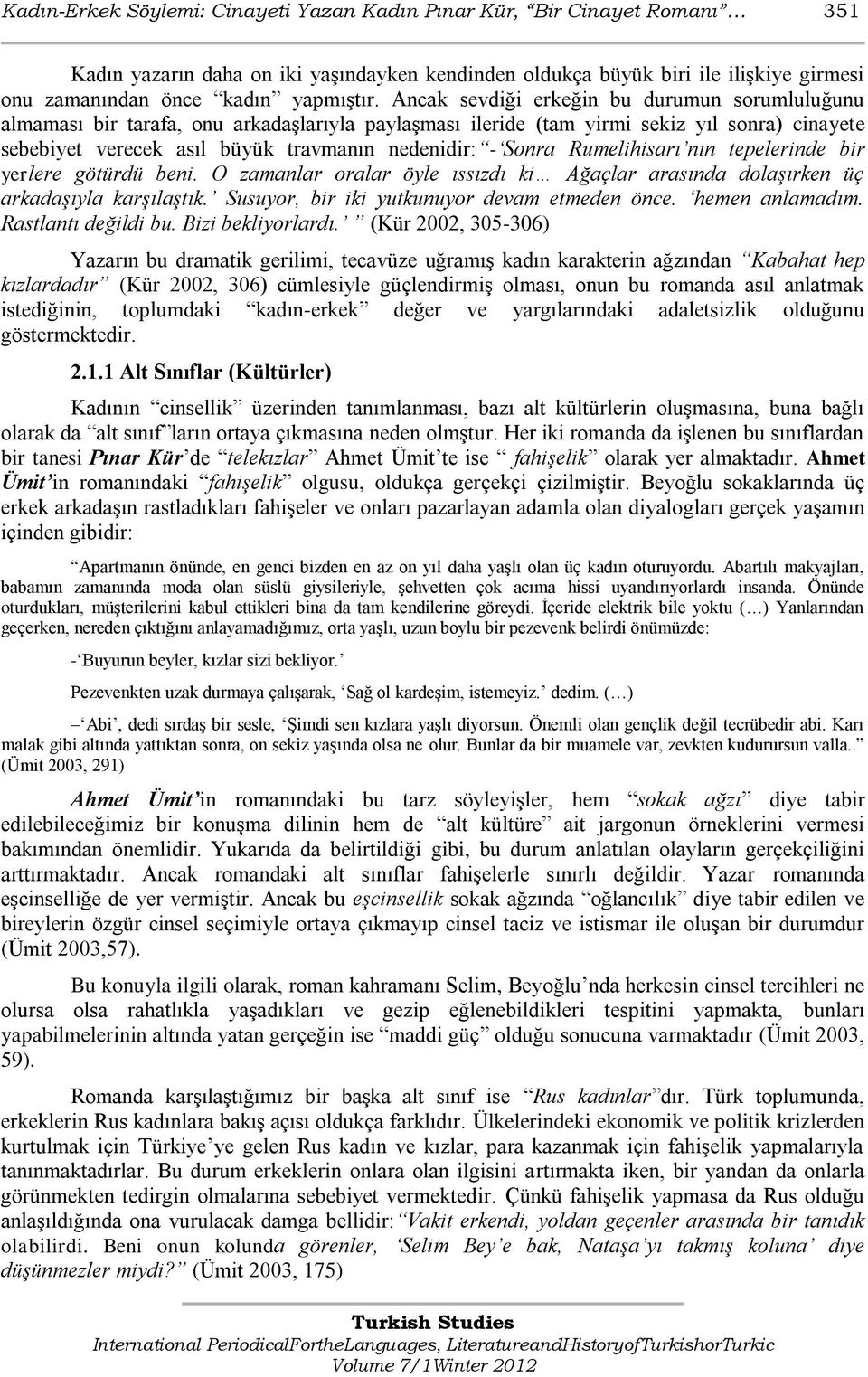 Sonra Rumelihisarı nın tepelerinde bir yerlere götürdü beni. O zamanlar oralar öyle ıssızdı ki Ağaçlar arasında dolaşırken üç arkadaşıyla karşılaştık. Susuyor, bir iki yutkunuyor devam etmeden önce.