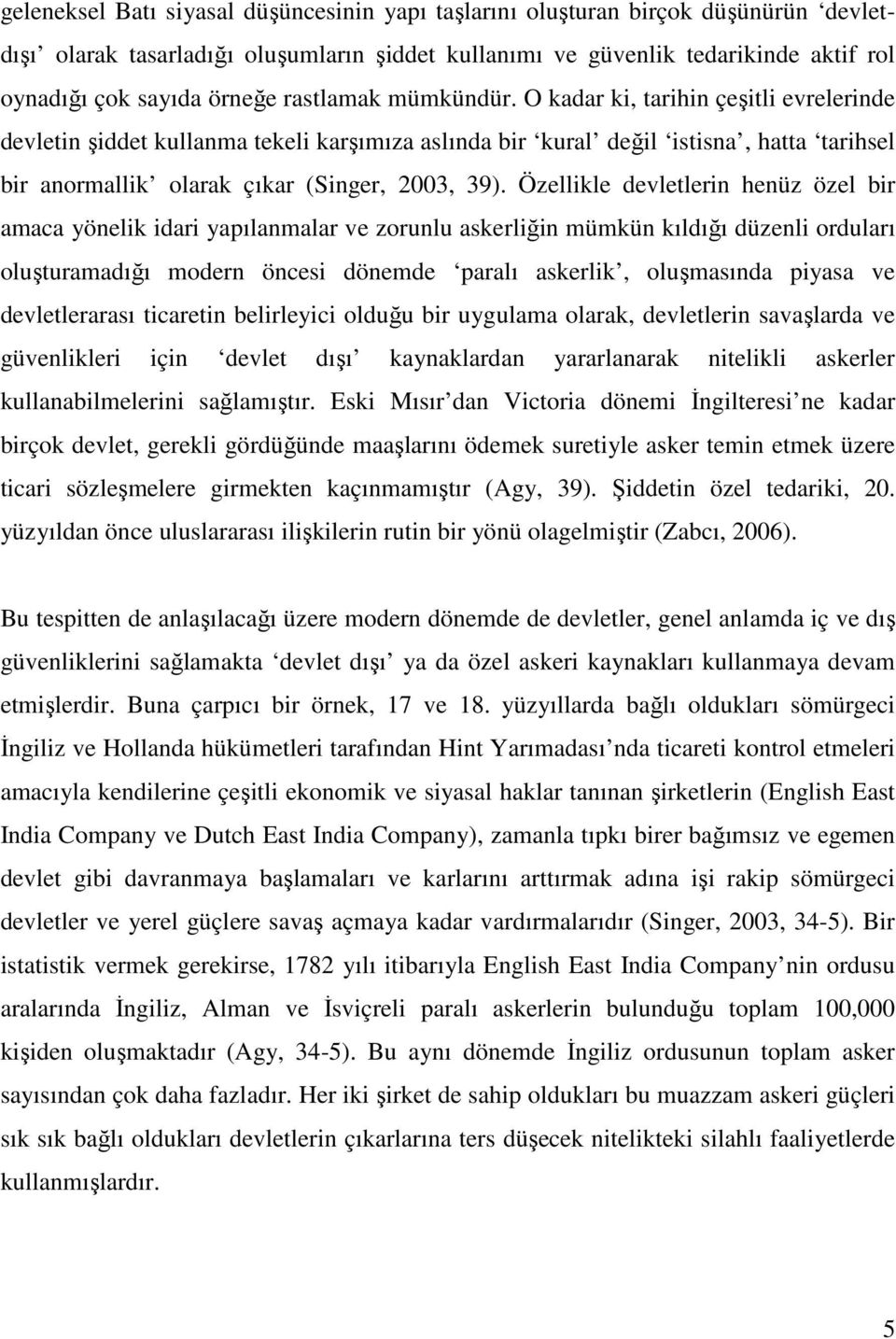 Özellikle devletlerin henüz özel bir amaca yönelik idari yapılanmalar ve zorunlu askerliğin mümkün kıldığı düzenli orduları oluşturamadığı modern öncesi dönemde paralı askerlik, oluşmasında piyasa ve