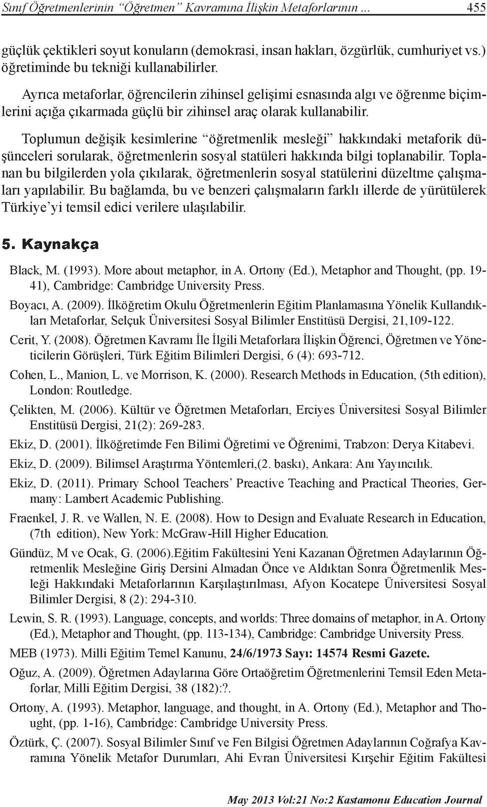 Toplumun değişik kesimlerine öğretmenlik mesleği hakkındaki metaforik düşünceleri sorularak, öğretmenlerin sosyal statüleri hakkında bilgi toplanabilir.