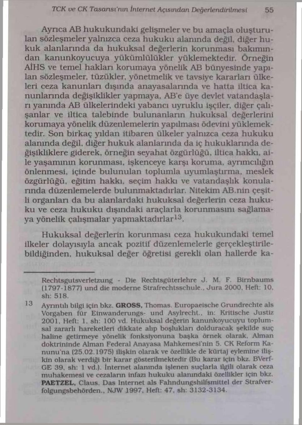 Örneğin AİHS ve temel haklan korumaya yönelik AB bünyesinde yapı lan sözleşmeler, tüzükler, yönetmelik ve tavsiye kararlan ülkeleri ceza kanunlan dışında anayasalannda ve hatta iltica kanunlannda