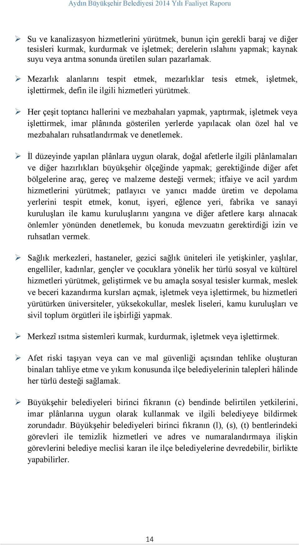 Her çeşit toptancı hallerini ve mezbahaları yapmak, yaptırmak, işletmek veya işlettirmek, imar plânında gösterilen yerlerde yapılacak olan özel hal ve mezbahaları ruhsatlandırmak ve denetlemek.