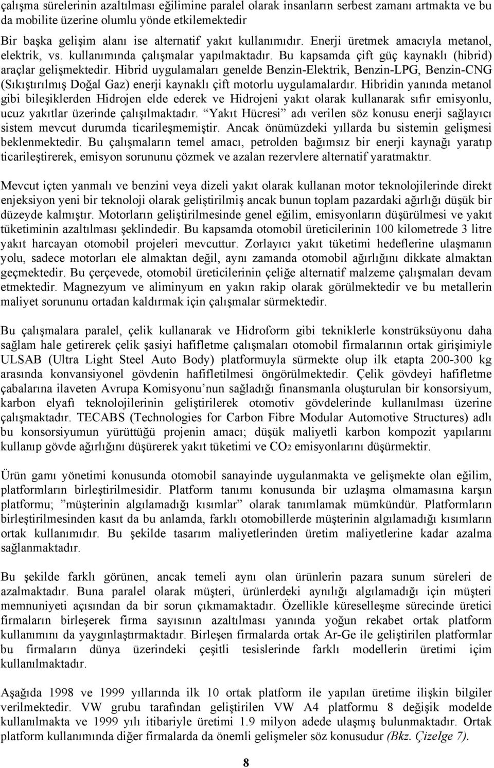 Hibrid uygulamaları genelde Benzin-Elektrik, Benzin-LPG, Benzin-CNG (Sıkıştırılmış Doğal Gaz) enerji kaynaklı çift motorlu uygulamalardır.