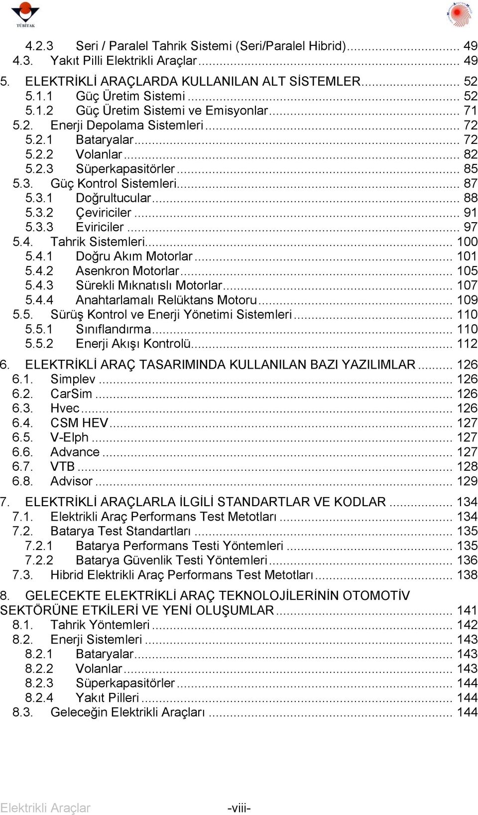 .. 91 5.3.3 Eviriciler... 97 5.4. Tahrik Sistemleri... 100 5.4.1 Doğru Akım Motorlar... 101 5.4.2 Asenkron Motorlar... 105 5.4.3 Sürekli Mıknatıslı Motorlar... 107 5.4.4 Anahtarlamalı Relüktans Motoru.