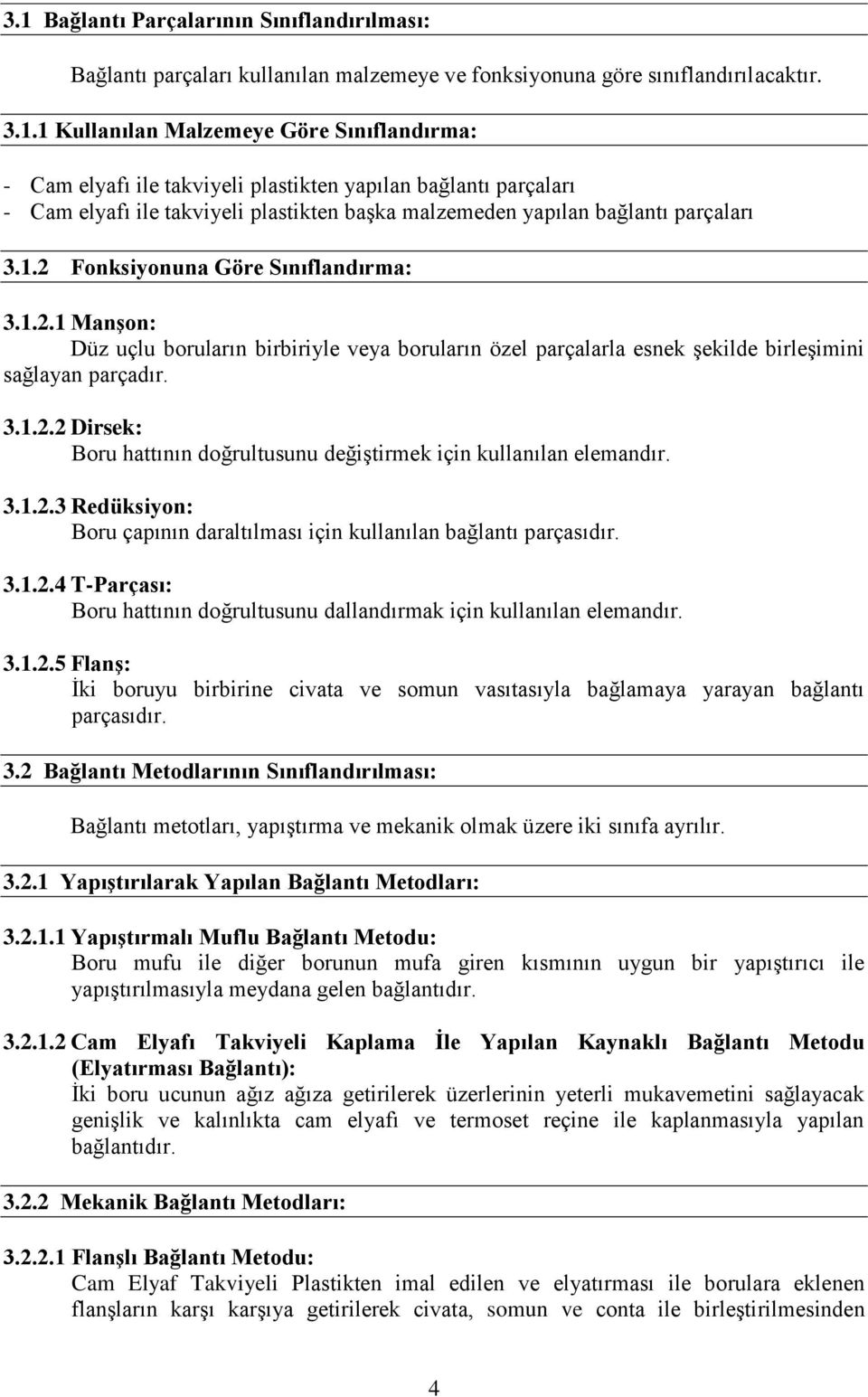 3.1.2.3 Redüksiyon: Boru çapının daraltılması için kullanılan bağlantı parçasıdır. 3.1.2.4 T-Parçası: Boru hattının doğrultusunu dallandırmak için kullanılan elemandır. 3.1.2.5 Flanş: İki boruyu birbirine civata ve somun vasıtasıyla bağlamaya yarayan bağlantı parçasıdır.