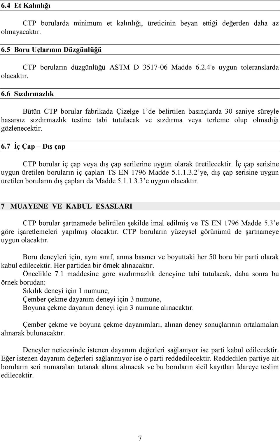 6 Sızdırmazlık Bütün CTP borular fabrikada Çizelge 1 de belirtilen basınçlarda 30 saniye süreyle hasarsız sızdırmazlık testine tabi tutulacak ve sızdırma veya terleme olup olmadığı gözlenecektir. 6.