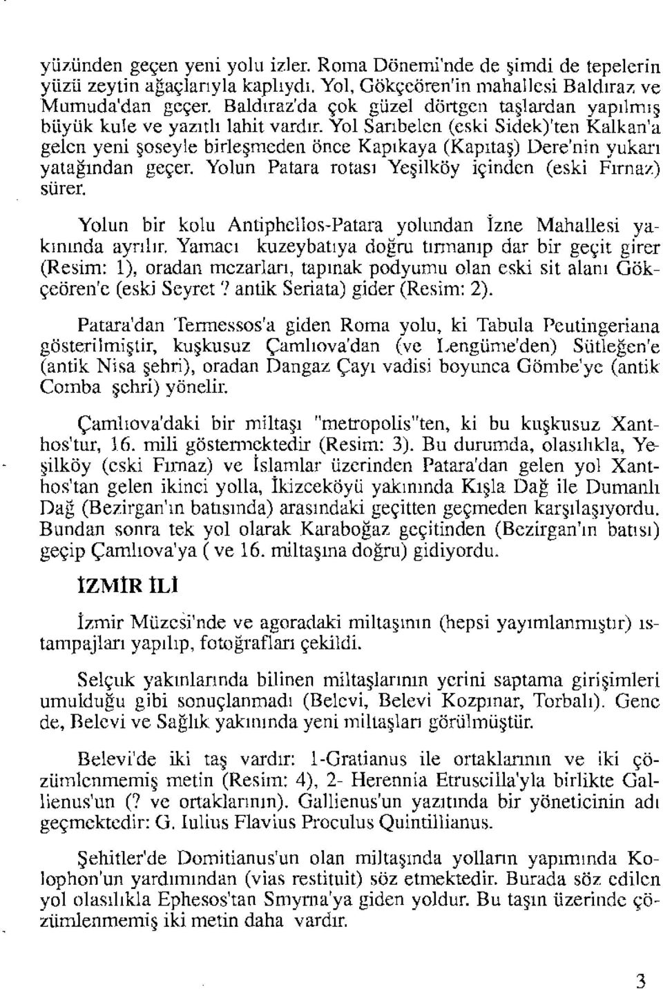 Yol Sanbelen (eski Sidek)'ten Kalkan'a gelen yeni şoseyle birleşmeden önce Kapıkaya (Kapıtaş) Dere'nin yukarı yatağından geçer. Yolun Patara rotası Yeşilköy içinden (eski Fırnaz) sürer.