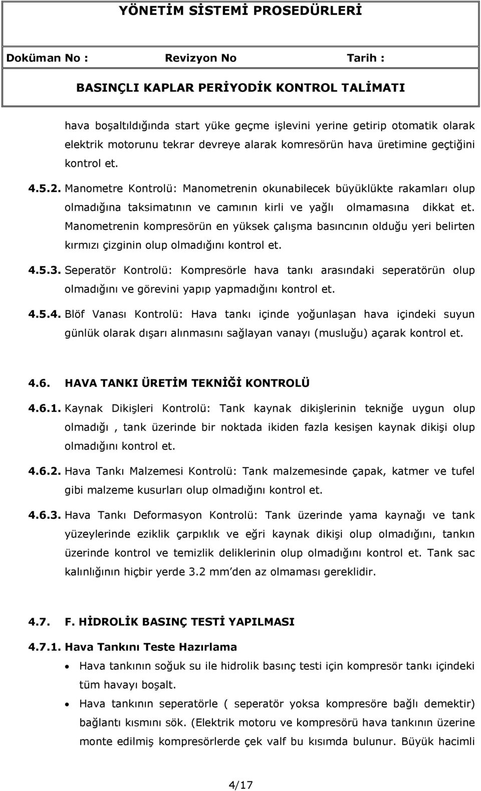 olduğu yeri belirten kırmızı çizginin olup olmadığını 4.5.3. Seperatör Kontrolü: Kompresörle hava tankı arasındaki seperatörün olup olmadığını ve görevini yapıp yapmadığını 4.5.4. Blöf Vanası Kontrolü: Hava tankı içinde yoğunlaşan hava içindeki suyun günlük olarak dışarı alınmasını sağlayan vanayı (musluğu) açarak 4.