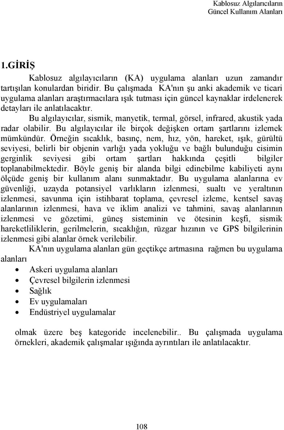 Bu algılayıcılar, sismik, manyetik, termal, görsel, infrared, akustik yada radar olabilir. Bu algılayıcılar ile birçok değişken ortam şartlarını izlemek mümkündür.