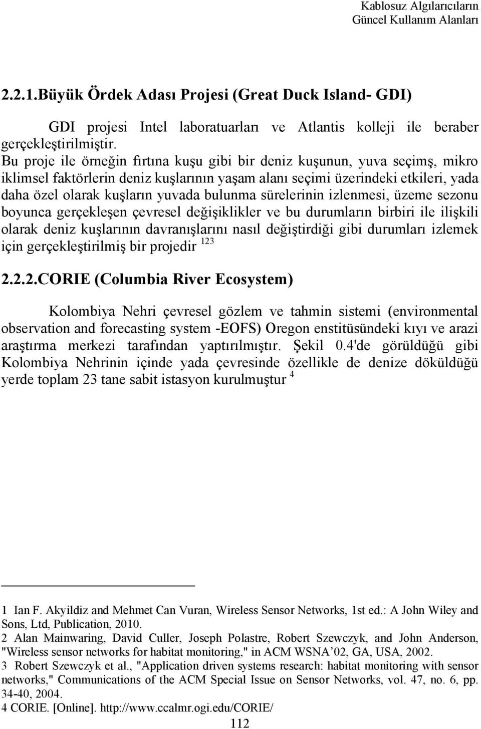 bulunma sürelerinin izlenmesi, üzeme sezonu boyunca gerçekleşen çevresel değişiklikler ve bu durumların birbiri ile ilişkili olarak deniz kuşlarının davranışlarını nasıl değiştirdiği gibi durumları