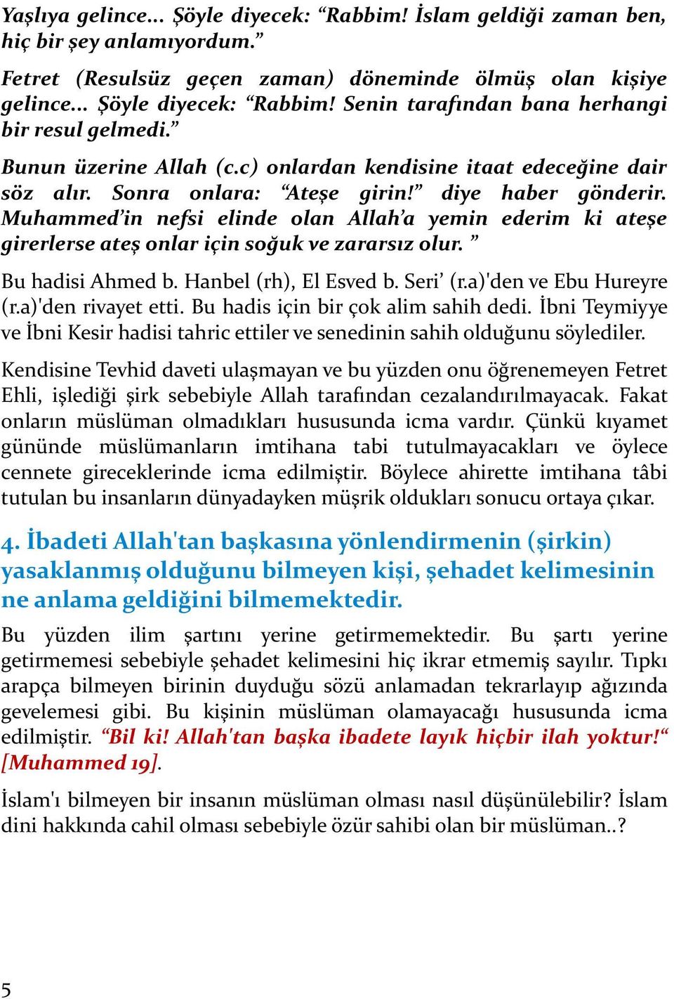 Muhammed in nefsi elinde olan Allah a yemin ederim ki ateşe girerlerse ateş onlar için soğuk ve zararsız olur. Bu hadisi Ahmed b. Hanbel (rh), El Esved b. Seri (r.a)'den ve Ebu Hureyre (r.