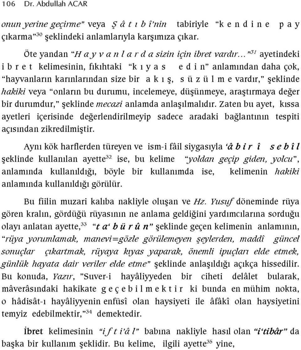 e vardır, şeklinde hakiki veya onların bu durumu, incelemeye, düşünmeye, araştırmaya değer bir durumdur, şeklinde mecazi anlamda anlaşılmalıdır.