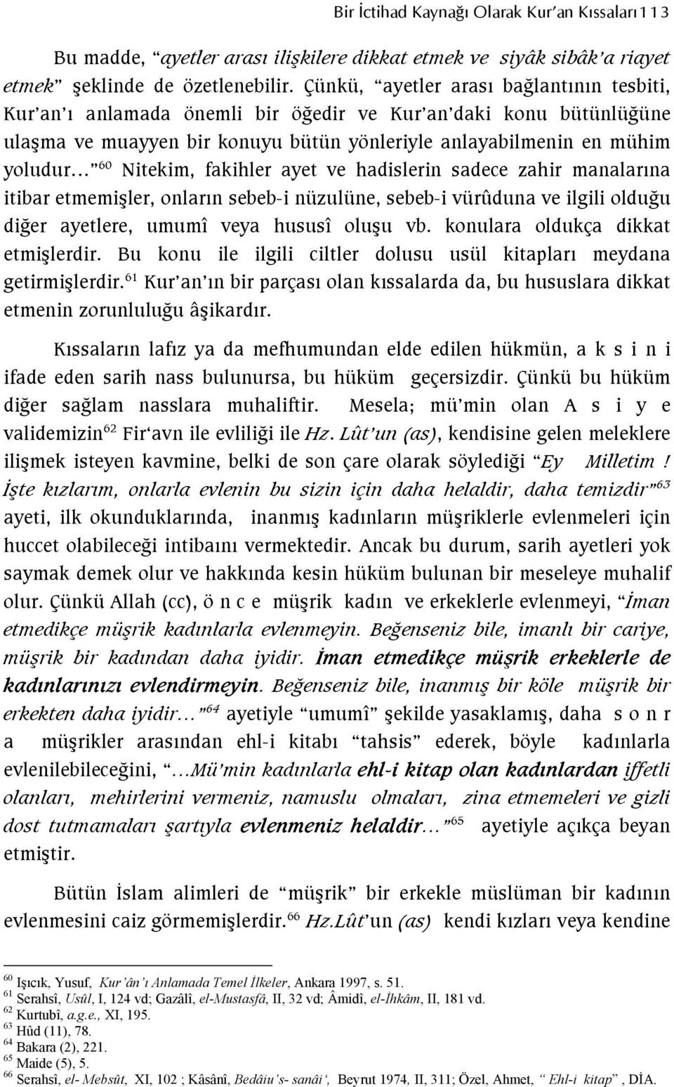 fakihler ayet ve hadislerin sadece zahir manalarına itibar etmemişler, onların sebeb-i nüzulüne, sebeb-i vürûduna ve ilgili olduğu diğer ayetlere, umumî veya hususî oluşu vb.