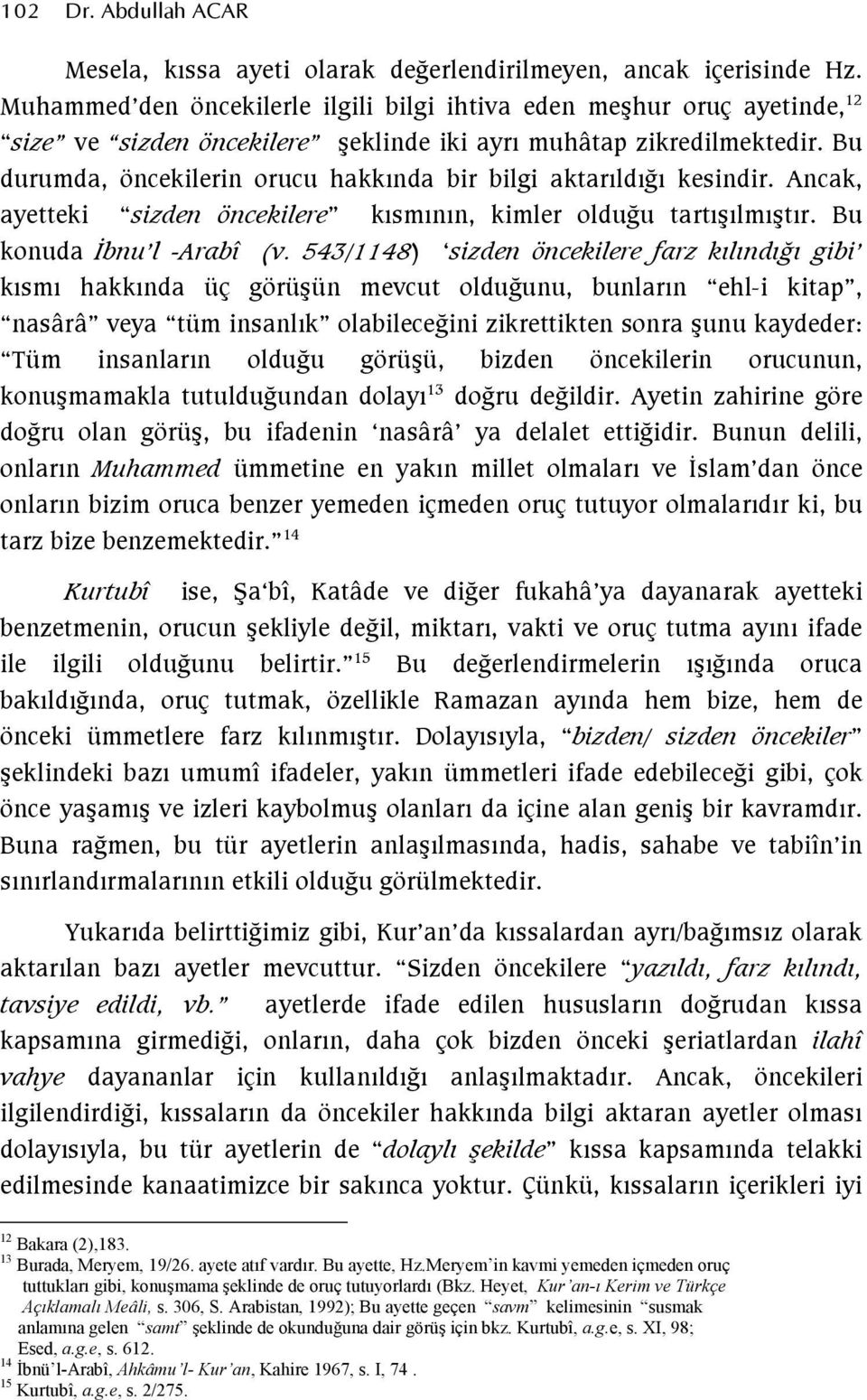 Bu durumda, öncekilerin orucu hakkında bir bilgi aktarıldığı kesindir. Ancak, ayetteki sizden öncekilere kısmının, kimler olduğu tartışılmıştır. Bu konuda İbnu l -Arabî (v.