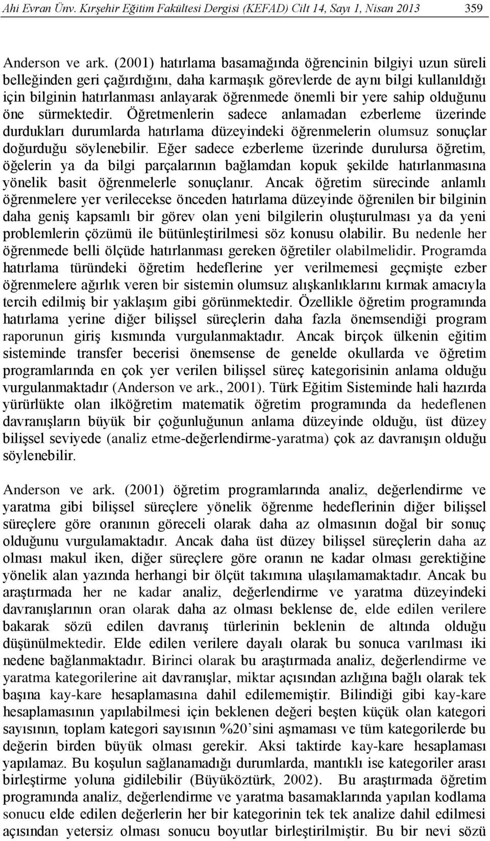 yere sahip olduğunu öne sürmektedir. Öğretmenlerin sadece anlamadan ezberleme üzerinde durdukları durumlarda hatırlama düzeyindeki öğrenmelerin olumsuz sonuçlar doğurduğu söylenebilir.