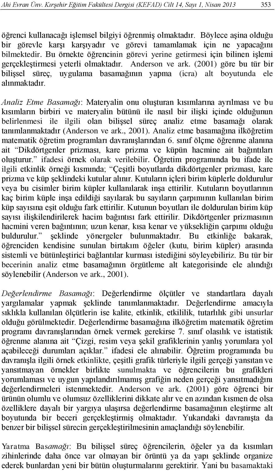 Bu örnekte öğrencinin görevi yerine getirmesi için bilinen işlemi gerçekleştirmesi yeterli olmaktadır. Anderson ve ark.